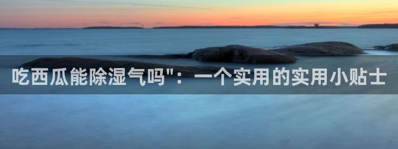 51cg吃瓜今日吃瓜:吃西瓜能除湿气吗\