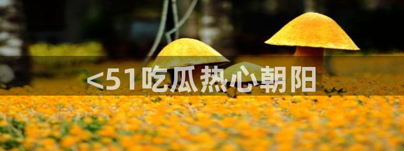 91吃瓜网今日吃瓜入口:<51吃瓜热心朝阳
